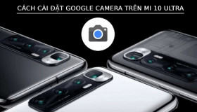Cách cài đặt Google Camera trên Mi 10 Ultra