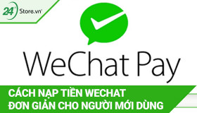 Cách nạp tiền WeChat NHANH CHÓNG, ĐƠN GIẢN cho người mới dùng