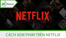 Cách xem phim trên Netflix MIỄN PHÍ điện thoại và máy tính