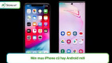 Nên mua iPhone cũ hay Android mới sẽ tốt hơn?