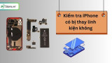 Cách kiểm tra iPhone có bị thay linh kiện không từ A tới Z