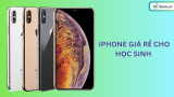 TOP 17+ iPhone giá rẻ cho học sinh, sinh viên NÊN MUA, tốt nhất 2026