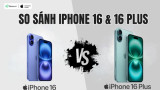 So sánh iPhone 16 và iPhone 16 Plus: Nên mua phiên bản nào?