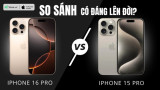So sánh iPhone 16 Pro và iPhone 15 Pro: Có đáng nâng cấp?