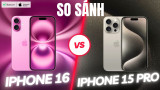 So sánh iPhone 16 và iPhone 15 Pro: Có xứng đáng để “lên đời”?
