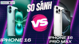 So sánh iPhone 16 và iPhone 16 Pro Max: Siêu phẩm nào ĐÁNG TIỀN hơn?