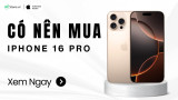 Có nên mua iPhone 16 Pro? Nâng cấp đáng xuống tiền 2026