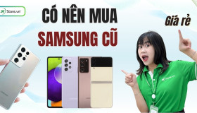 Có nên mua Samsung cũ? Kinh nghiệm mua Samsung cũ CHUẨN NHẤT