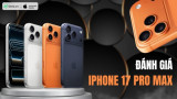 Đánh giá iPhone 17 Pro Max sau gần 1 năm ra mắt