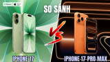 So sánh iPhone 17 và iPhone 17 Pro Max: Chọn bản thường hay cao cấp?