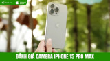 Đánh giá camera iPhone 15 Pro Max: Có còn tốt năm 2026?