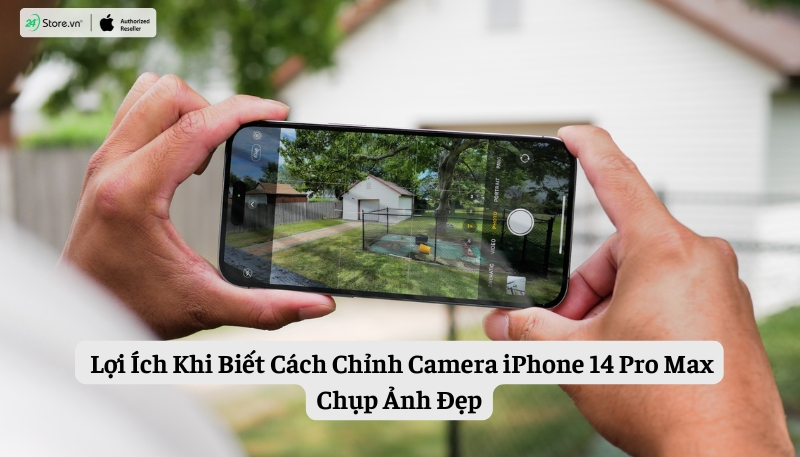 Lợi ích khi biết cách chỉnh camera iPhone 14 Pro Max chụp ảnh đẹp