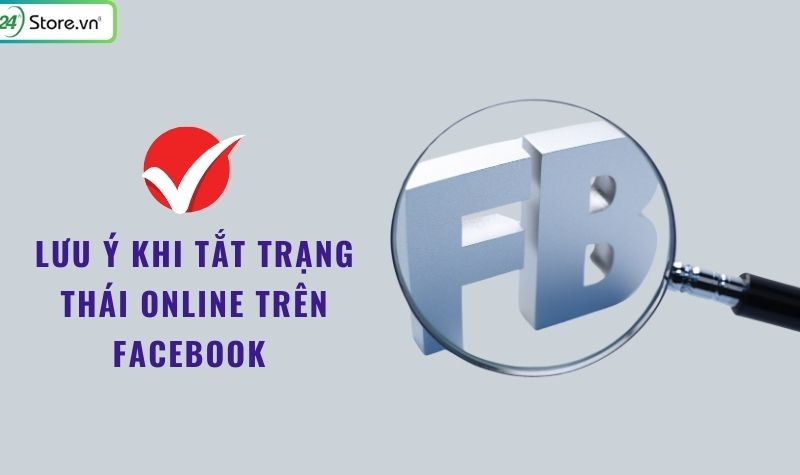 lưu ý khi tắt trạng thái online trên facebook