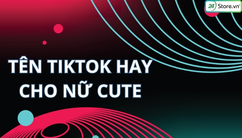 tên tiktok hay cho nữ cute